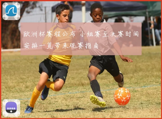欧洲杯赛程公布 小组赛至决赛时间安排一览带来观赛指南
