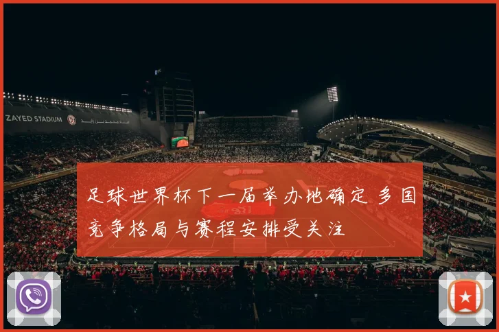 足球世界杯下一届举办地确定 多国竞争格局与赛程安排受关注