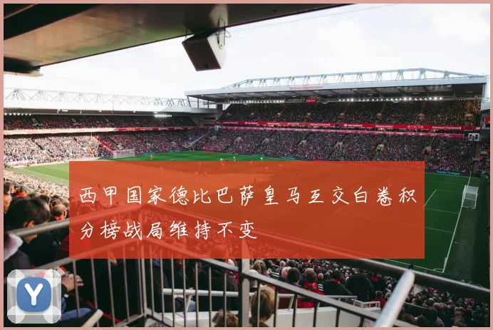 西甲国家德比巴萨皇马互交白卷积分榜战局维持不变