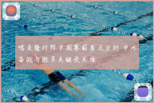 喀麦隆对阵中国赛前看点分析 中方备战与胜负关键受关注