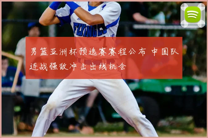 男篮亚洲杯预选赛赛程公布 中国队连战强敌冲击出线机会