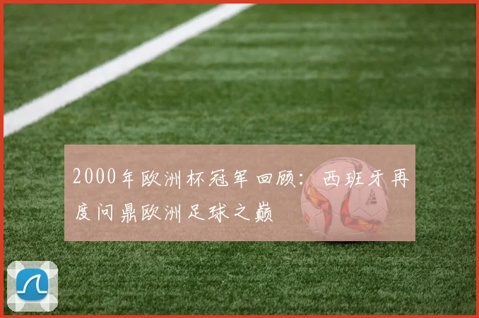 2000年欧洲杯冠军回顾：西班牙再度问鼎欧洲足球之巅