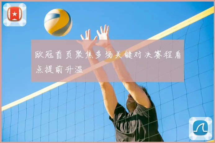 欧冠首页聚焦多场关键对决赛程看点提前升温