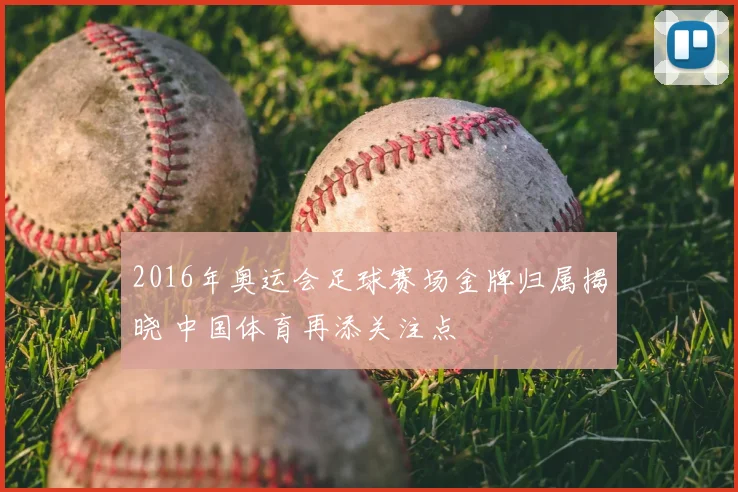 2016年奥运会足球赛场金牌归属揭晓 中国体育再添关注点