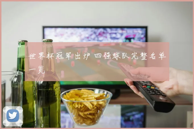 世界杯冠军出炉 四强球队完整名单一览